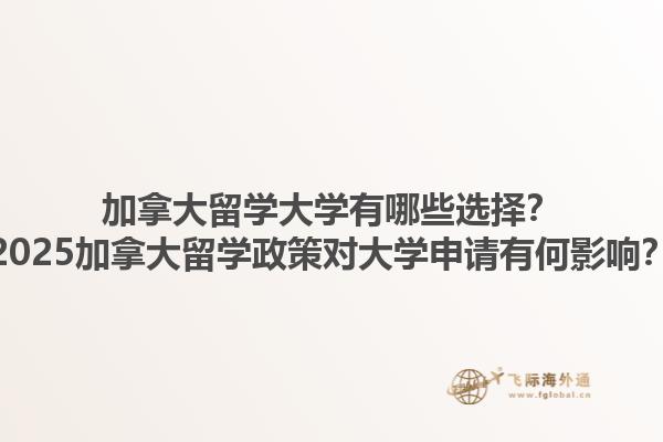 加拿大留學(xué)大學(xué)有哪些選擇？2025加拿大留學(xué)政策對(duì)大學(xué)申請(qǐng)有何影響？1.jpg