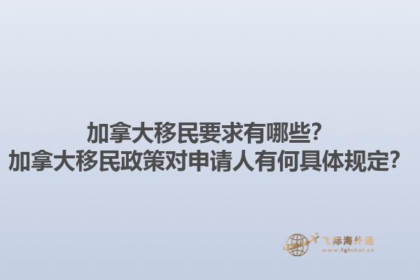 加拿大移民要求有哪些？加拿大移民政策對申請人有何具體規(guī)定？1.jpg