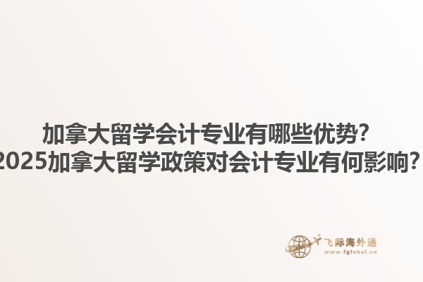 加拿大留學(xué)會計專業(yè)有哪些優(yōu)勢？2025加拿大留學(xué)政策對會計專業(yè)有何影響？1.jpg