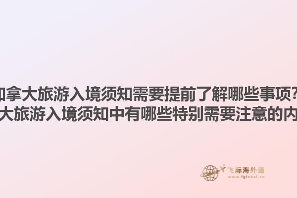 加拿大旅游入境須知需要提前了解哪些事項(xiàng)？加拿大旅游入境須知中有哪些特別需要注意的內(nèi)容？1.jpg