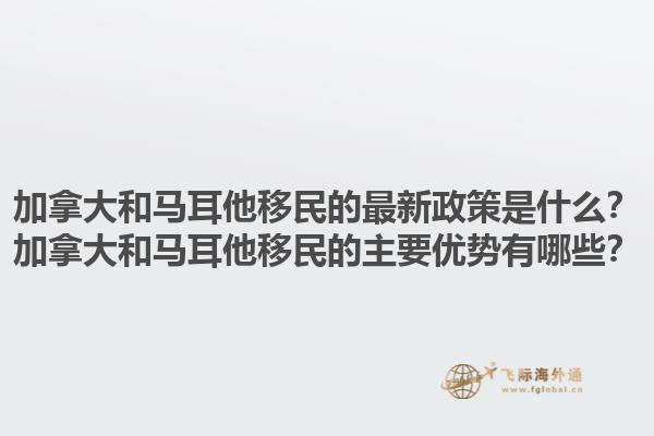 加拿大和馬耳他移民的最新政策是什么？加拿大和馬耳他移民的主要優(yōu)勢有哪些？1.jpg