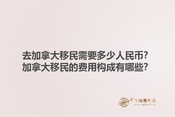 去加拿大移民需要多少人民幣？加拿大移民的費用構(gòu)成有哪些？1.jpg