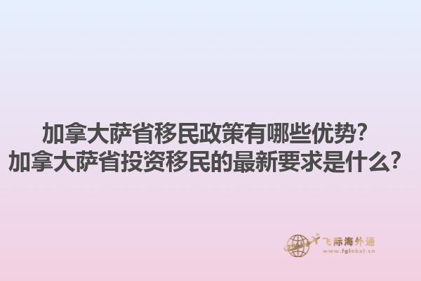 加拿大薩省移民政策有哪些優(yōu)勢(shì)？加拿大薩省投資移民的最新要求是什么？1.jpg