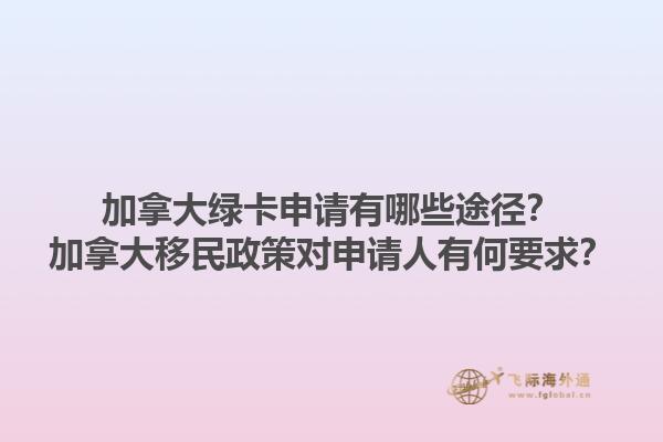 加拿大綠卡申請(qǐng)有哪些途徑？加拿大移民政策對(duì)申請(qǐng)人有何要求？1.jpg