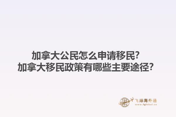 加拿大公民怎么申請移民？加拿大移民政策有哪些主要途徑？1.jpg