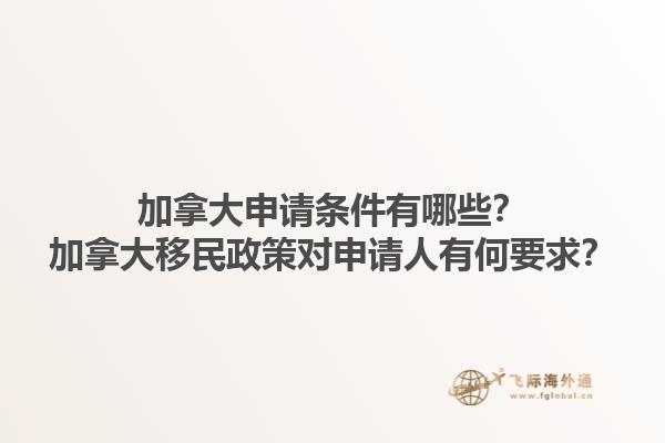 加拿大申請(qǐng)條件有哪些？加拿大移民政策對(duì)申請(qǐng)人有何要求？1.jpg