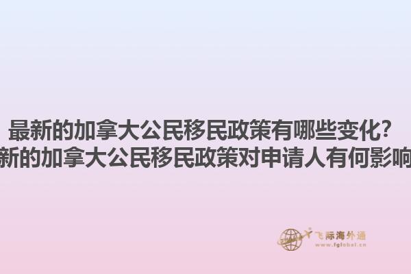 最新的加拿大公民移民政策有哪些變化？最新的加拿大公民移民政策對(duì)申請(qǐng)人有何影響？1.jpg