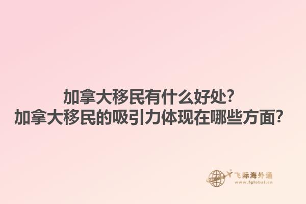 加拿大移民有什么好處？加拿大移民的吸引力體現(xiàn)在哪些方面？1.jpg