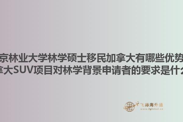 南京林業(yè)大學(xué)林學(xué)碩士移民加拿大有哪些優(yōu)勢(shì)？加拿大SUV項(xiàng)目對(duì)林學(xué)背景申請(qǐng)者的要求是什么？1.jpg