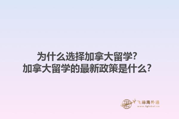 為什么選擇加拿大留學？加拿大留學的最新政策是什么？1.jpg