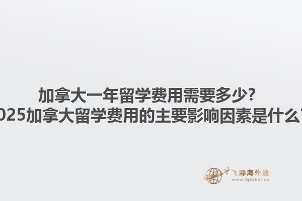 加拿大一年留學(xué)費(fèi)用需要多少？2025加拿大留學(xué)費(fèi)用的主要影響因素是什么？1.jpg