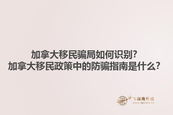 加拿大移民騙局如何識(shí)別？加拿大移民政策中的防騙指南是什么？1.jpg