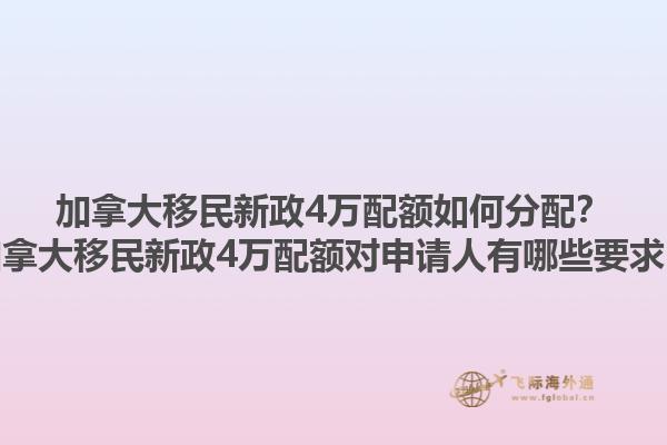 加拿大移民新政4萬配額如何分配？加拿大移民新政4萬配額對(duì)申請(qǐng)人有哪些要求？1.jpg