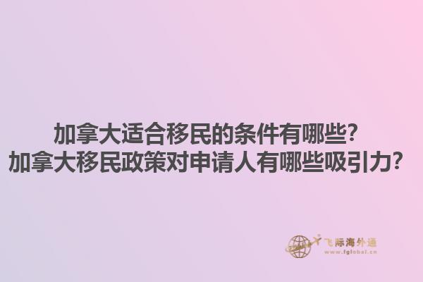 加拿大適合移民的條件有哪些？加拿大移民政策對申請人有哪些吸引力？1.jpg