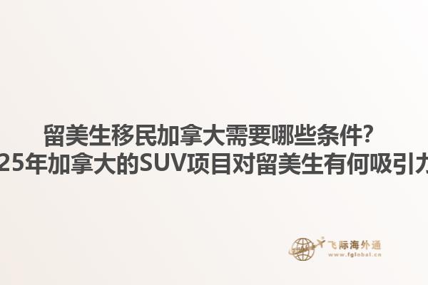 留美生移民加拿大需要哪些條件？2025年加拿大的SUV項目對留美生有何吸引力？1.jpg