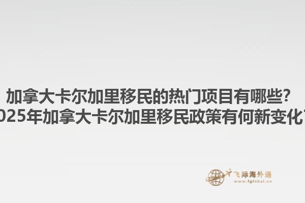 加拿大卡爾加里移民的熱門(mén)項(xiàng)目有哪些？2025年加拿大卡爾加里移民政策有何新變化？1.jpg