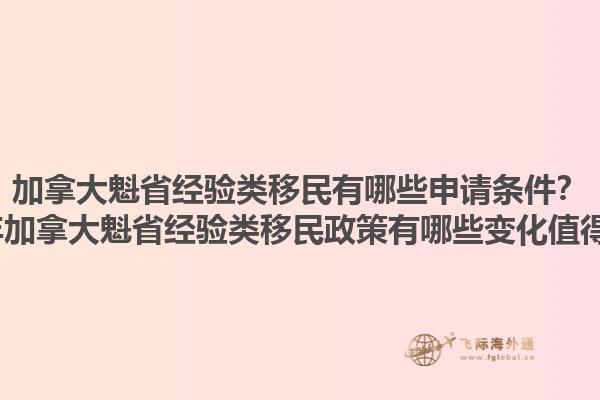 加拿大魁省經(jīng)驗(yàn)類移民有哪些申請(qǐng)條件？2025年加拿大魁省經(jīng)驗(yàn)類移民政策有哪些變化值得關(guān)注？1.jpg