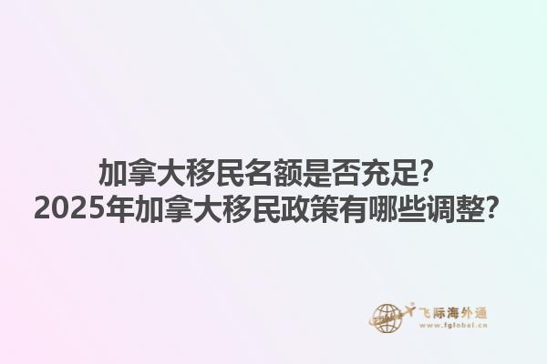加拿大移民名額是否充足？2025年加拿大移民政策有哪些調(diào)整？1.jpg
