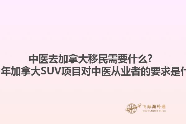中醫(yī)去加拿大移民需要什么？2025年加拿大SUV項(xiàng)目對(duì)中醫(yī)從業(yè)者的要求是什么？1.jpg