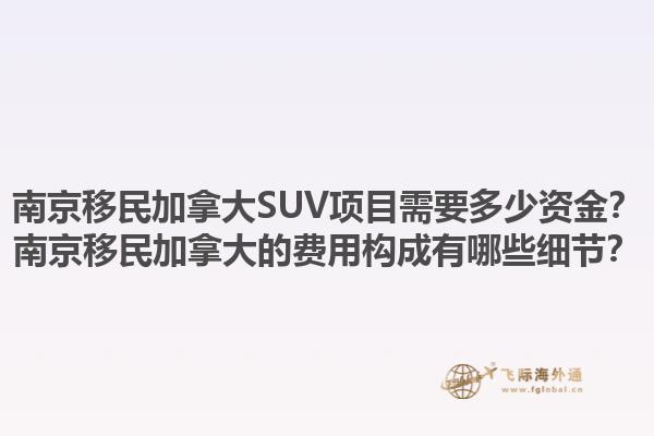 南京移民加拿大SUV項目需要多少資金？南京移民加拿大的費用構成有哪些細節(jié)？1.jpg