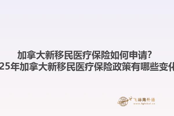 加拿大新移民醫(yī)療保險如何申請？2025年加拿大新移民醫(yī)療保險政策有哪些變化？1.jpg
