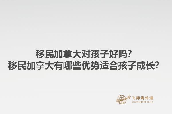 移民加拿大對孩子好嗎？移民加拿大有哪些優(yōu)勢適合孩子成長？1.jpg