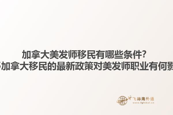加拿大美發(fā)師移民有哪些條件？2025加拿大移民的最新政策對(duì)美發(fā)師職業(yè)有何影響？1.jpg