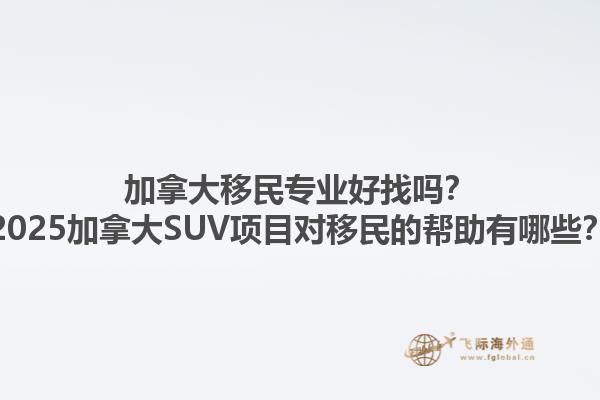 加拿大移民專業(yè)好找嗎？2025加拿大SUV項目對移民的幫助有哪些？1.jpg