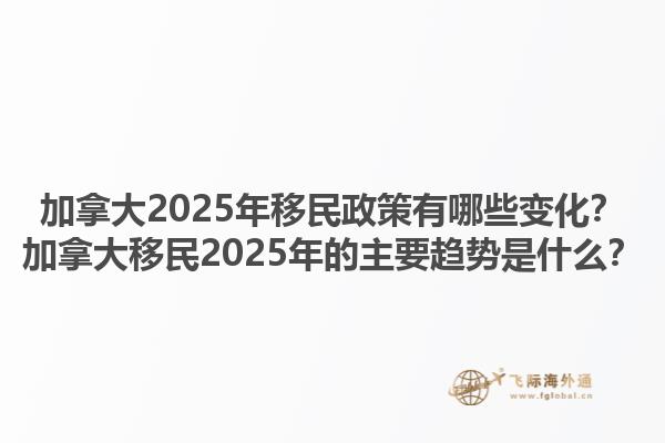 加拿大2025年移民政策有哪些變化？加拿大移民2025年的主要趨勢是什么？1.jpg