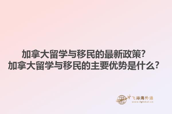 加拿大留學與移民的最新政策？加拿大留學與移民的主要優(yōu)勢是什么？1.jpg