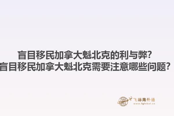 盲目移民加拿大魁北克的利與弊？盲目移民加拿大魁北克需要注意哪些問題？1.jpg
