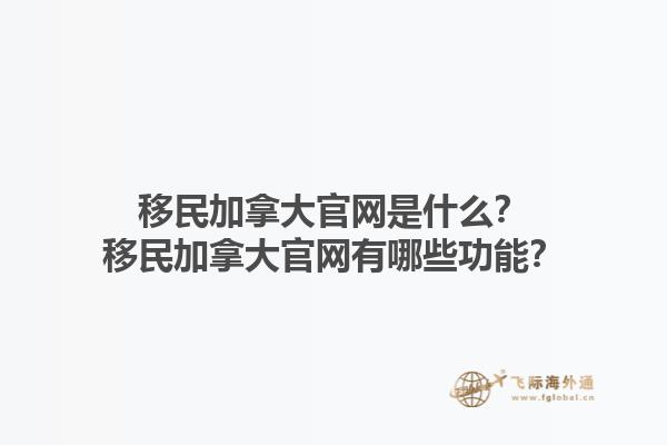 移民加拿大官網(wǎng)是什么？移民加拿大官網(wǎng)有哪些功能？1.jpg