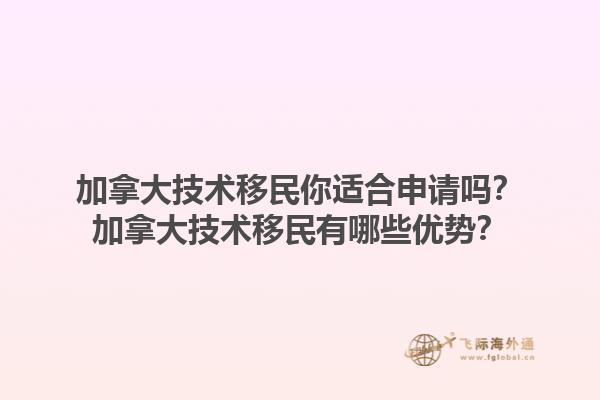 加拿大技術(shù)移民你適合申請(qǐng)嗎？加拿大技術(shù)移民有哪些優(yōu)勢(shì)？1.jpg