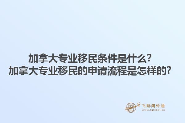加拿大專業(yè)移民條件是什么？加拿大專業(yè)移民的申請流程是怎樣的？1.jpg