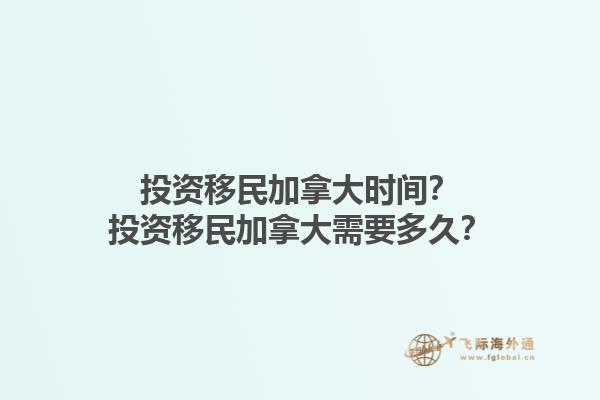 投資移民加拿大時(shí)間？投資移民加拿大需要多久？1.jpg