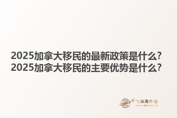 2025加拿大移民的最新政策是什么？2025加拿大移民的主要優(yōu)勢是什么？1.jpg