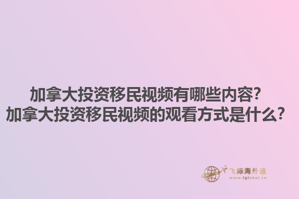 加拿大投資移民視頻有哪些內(nèi)容？加拿大投資移民視頻的觀看方式是什么？1.jpg