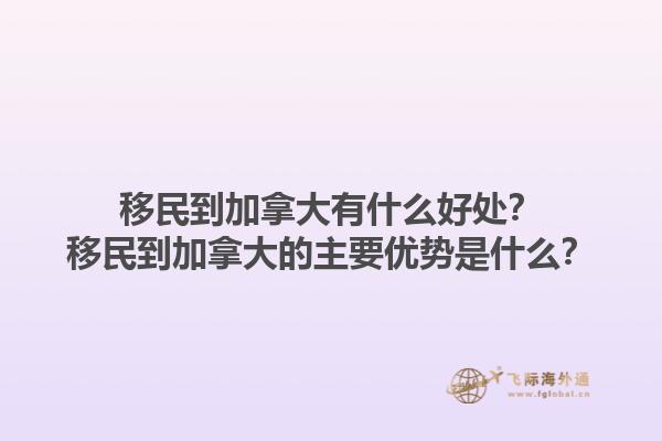 移民到加拿大有什么好處？移民到加拿大的主要優(yōu)勢是什么？1.jpg