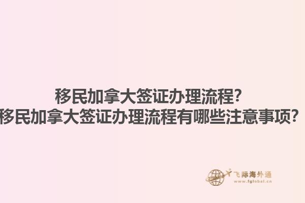 移民加拿大簽證辦理流程？移民加拿大簽證辦理流程有哪些注意事項？1.jpg