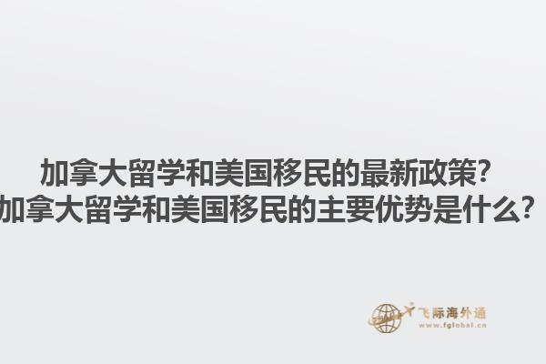 加拿大留學和美國移民的最新政策？加拿大留學和美國移民的主要優(yōu)勢是什么？1.jpg