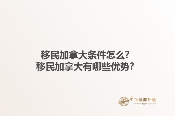 移民加拿大條件怎么？移民加拿大有哪些優(yōu)勢？1.jpg