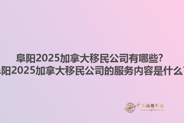 阜陽(yáng)2025加拿大移民公司有哪些？阜陽(yáng)2025加拿大移民公司的服務(wù)內(nèi)容是什么？1.jpg