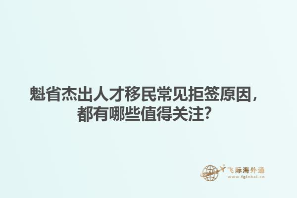 魁省杰出人才移民常見(jiàn)拒簽原因，都有哪些值得關(guān)注？1.jpg