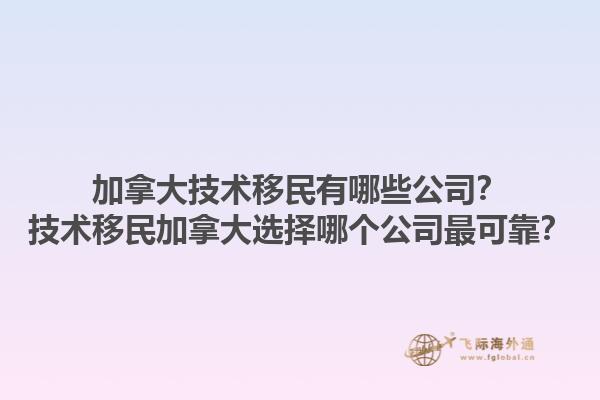 加拿大技術(shù)移民有哪些公司？技術(shù)移民加拿大選擇哪個公司最可靠？1.jpg