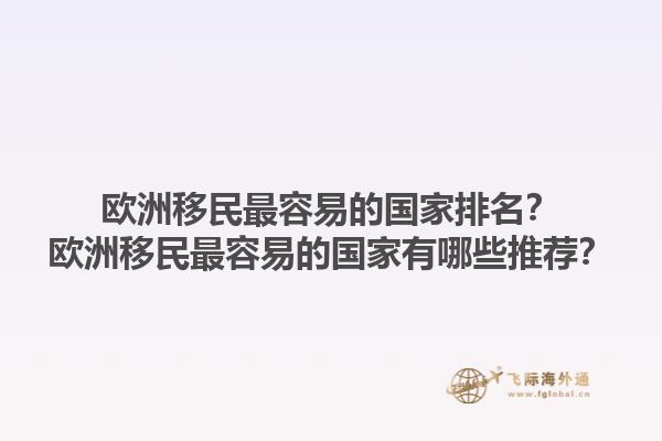 歐洲移民最容易的國家排名？歐洲移民最容易的國家有哪些推薦？1.jpg