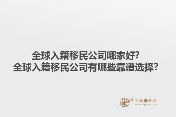 全球入籍移民公司哪家好？全球入籍移民公司有哪些靠譜選擇？1.jpg