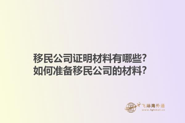 移民公司證明材料有哪些？如何準(zhǔn)備移民公司的材料？1.jpg
