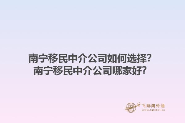 南寧移民中介公司如何選擇？南寧移民中介公司哪家好？1.jpg