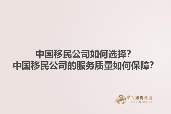 中國(guó)移民公司如何選擇？中國(guó)移民公司的服務(wù)質(zhì)量如何保障？1.jpg