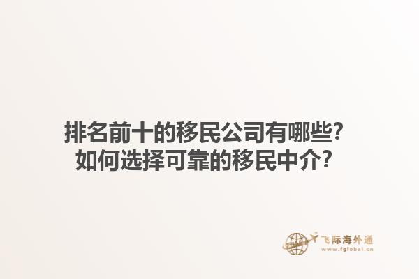 排名前十的移民公司有哪些？如何選擇可靠的移民中介？1.jpg